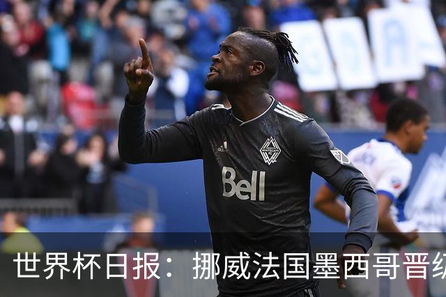 世界杯日报：挪威法国墨西哥晋级 巴西大将恐因伤退出