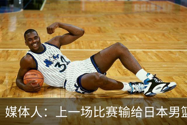 媒体人：上一场比赛输给日本男篮实在很不应该 教练组责任非常大