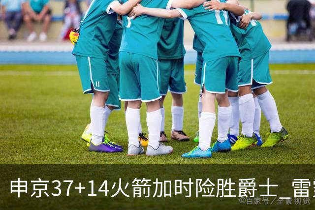 申京37+14火箭加时险胜爵士 雷霆逆转胜森林狼