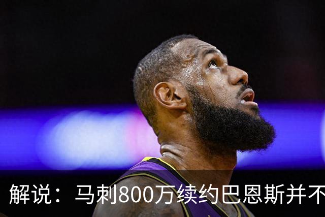 解说：马刺800万续约巴恩斯并不贵 后者在常规赛还是很好用的轮换